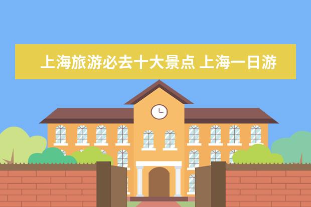 上海旅游必去十大景点 上海一日游必去景点攻略