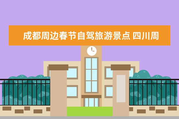 成都周边春节自驾旅游景点 四川周边春节自驾游路线推荐
