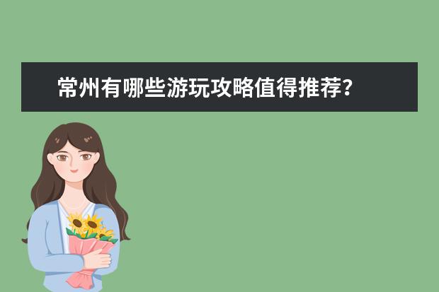 常州有哪些游玩攻略值得推荐?