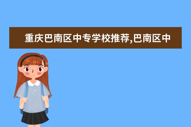 重庆巴南区中专学校推荐,巴南区中专哪个比较好