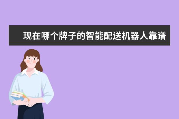现在哪个牌子的智能配送机器人靠谱？亲们有知道的吗？