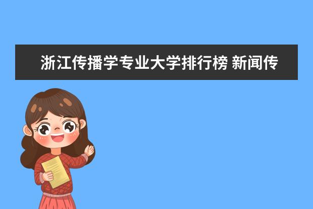 浙江传播学专业大学排行榜 新闻传播排名