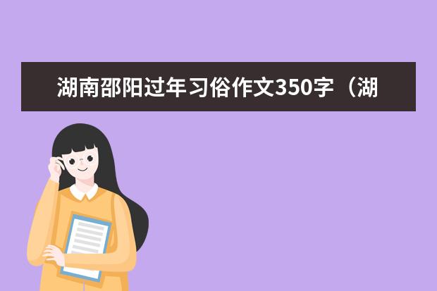 湖南邵阳过年习俗作文350字（湖南春节风俗特色）