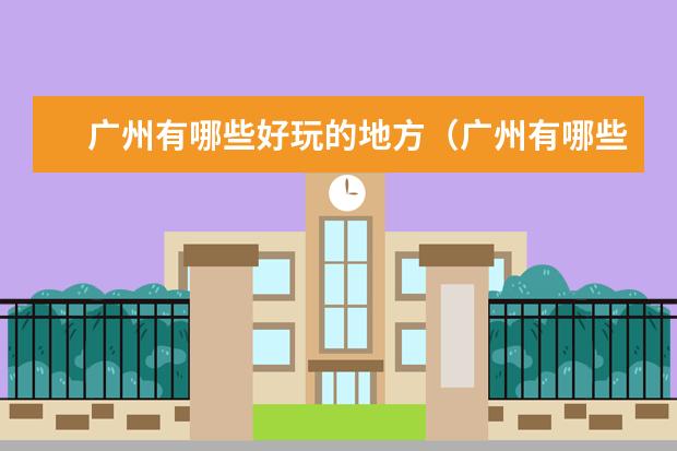 广州有哪些好玩的地方(广州有哪些好玩的地方和景区)
