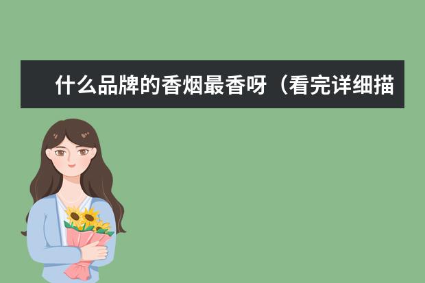 什么品牌的香烟最香呀(看完详细描述再说)