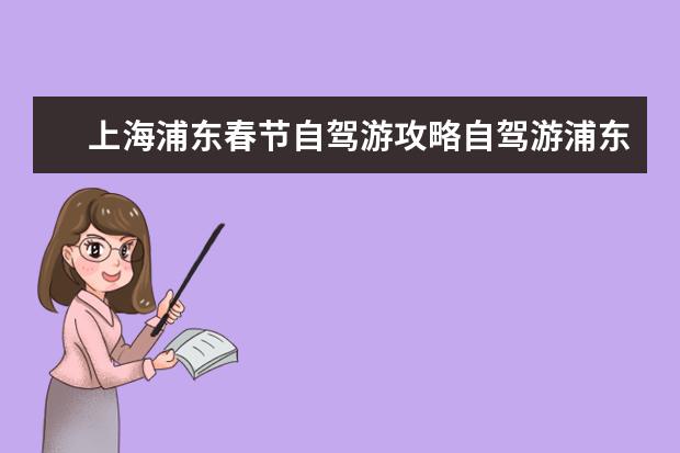 上海浦东春节自驾游攻略自驾游浦东好玩的地方（上海旅游必去景点推荐一日游）