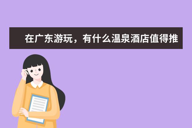在广东游玩，有什么温泉酒店值得推荐？