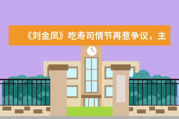 《刘金凤》吃寿司情节再惹争议,主演辣目洋子被波及,她演技如何?