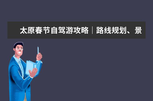 太原春节自驾游攻略|路线规划、景点推荐、美食指南 苏北春节自驾游攻略苏北春节自驾游攻略