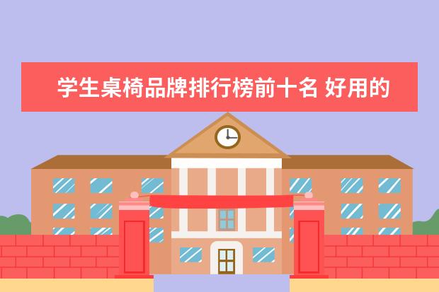 学生桌椅品牌排行榜前十名 好用的儿童学习桌椅推荐