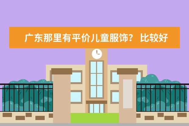 广东那里有平价儿童服饰? 比较好的儿童古装汉服服饰品牌