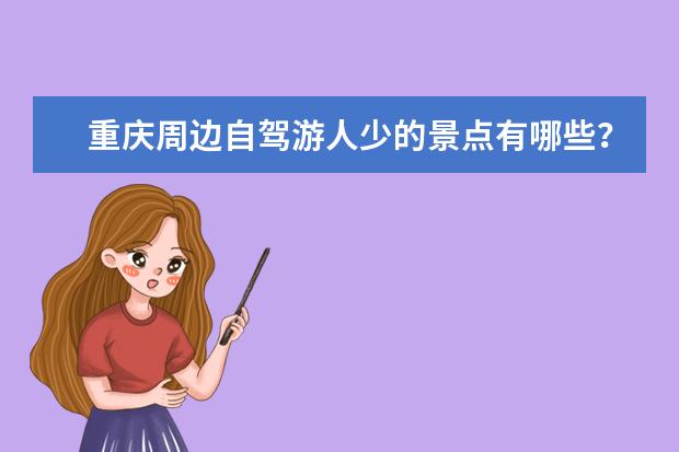 重庆周边自驾游人少的景点有哪些?小众重庆周边自驾游好去处推荐