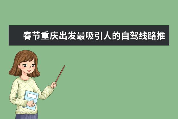春节重庆出发最吸引人的自驾线路推荐,重庆周边自驾游好去处推荐(重庆春节周边旅游景点介绍 重庆春游玩攻略必去景点)