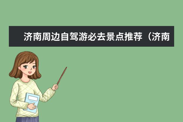 济南周边自驾游必去景点推荐(济南春节周边自驾游路线推荐十月一济南周边自驾游攻略)