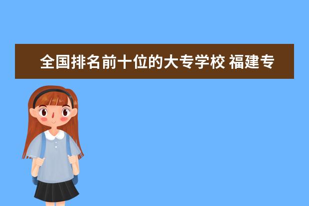全国排名前十位的大专学校 福建专科院校排行榜