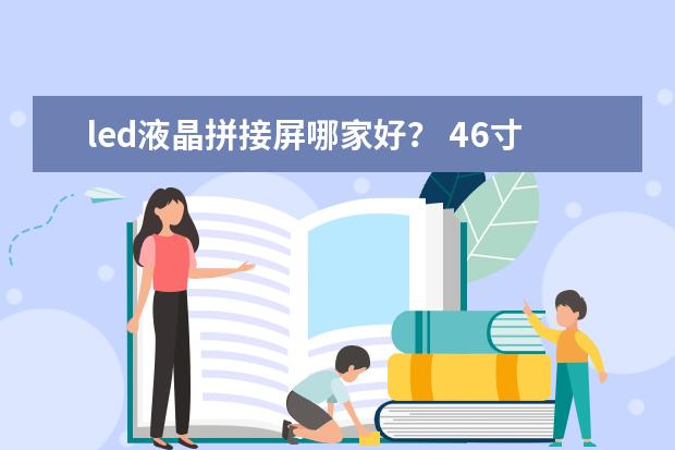 led液晶拼接屏哪家好？ 46寸液晶拼接屏厂家哪家强