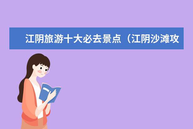 江阴旅游十大必去景点(江阴沙滩攻略旅游景点介绍 江阴沙滩攻略旅游景点介绍大全)