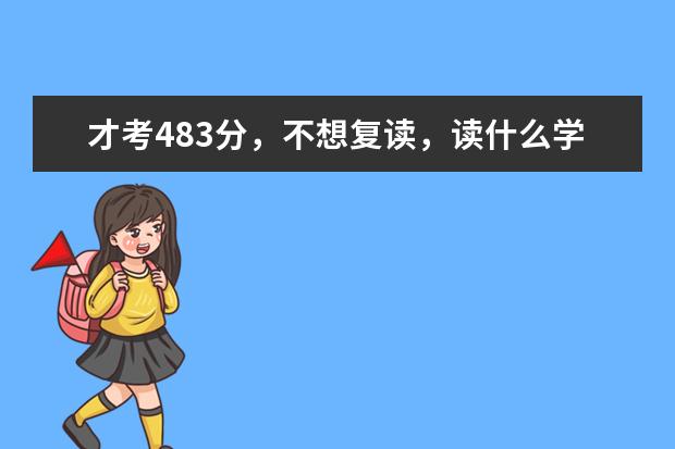 才考483分，不想复读，读什么学校好呢？