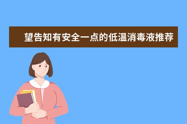 望告知有安全一点的低温消毒液推荐吗？