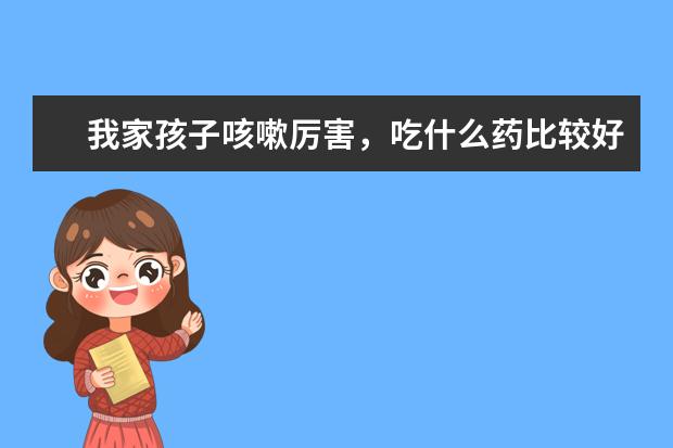 我家孩子咳嗽厉害,吃什么药比较好