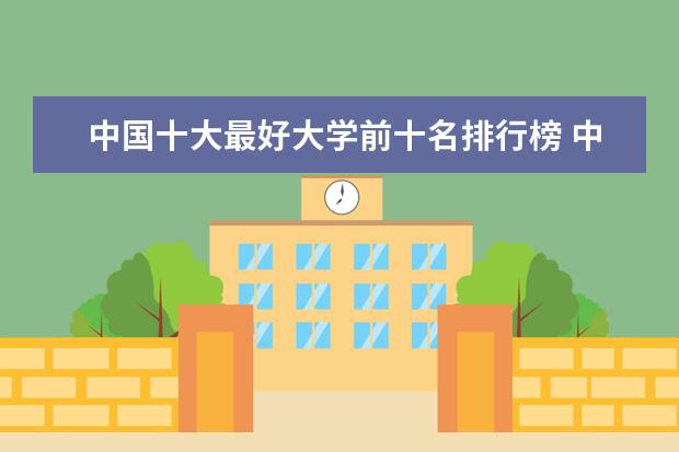 中国十大最好大学前十名排行榜 中国十大大学排名顺序