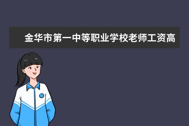 金华市第一中等职业学校老师工资高吗