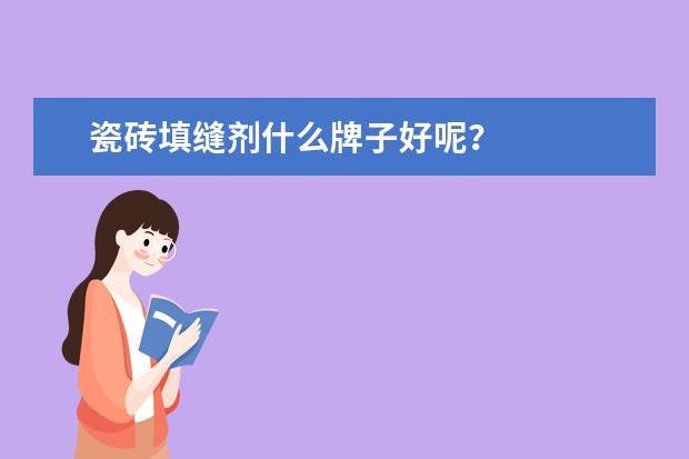 瓷砖填缝剂什么牌子好呢?