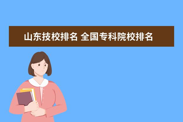 山东技校排名 全国专科院校排名