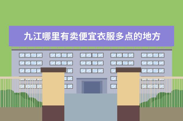 九江哪里有卖便宜衣服多点的地方