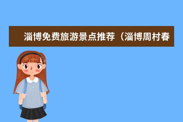 淄博免费旅游景点推荐(淄博周村春节旅游指南淄博周村好玩)