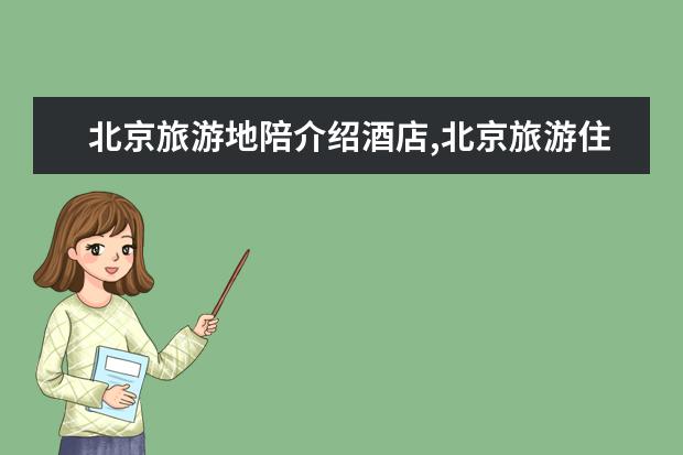 北京旅游地陪介绍酒店,北京旅游住哪里比较方便?