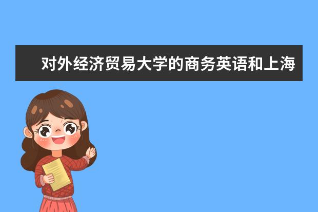 对外经济贸易大学的商务英语和上海外国语大学的翻译专业哪个比较好？