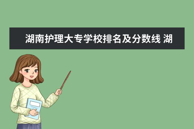 湖南护理大专学校排名及分数线 湖南省护理的专科学校排名