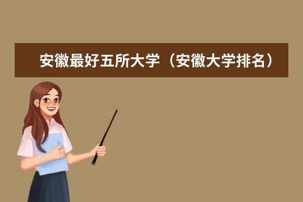 安徽最好五所大学（安徽大学排名）
