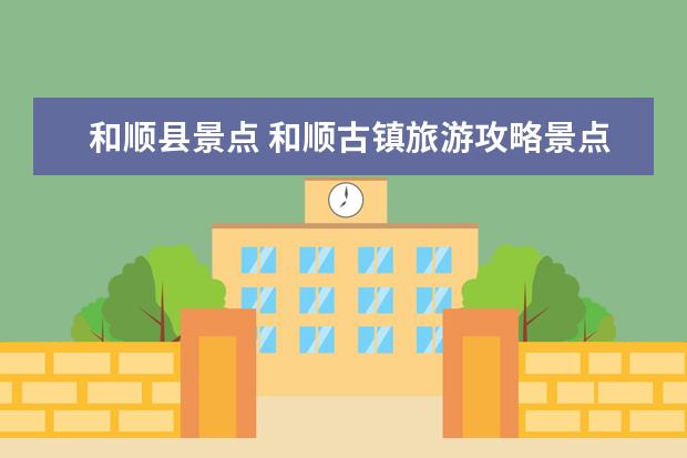 和顺县景点 和顺古镇旅游攻略景点交通门票