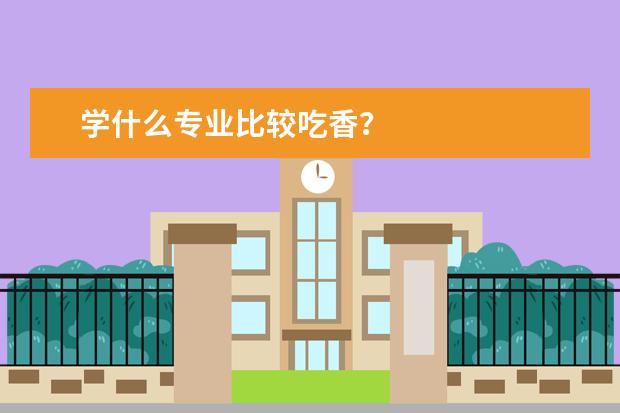 学什么专业比较吃香？