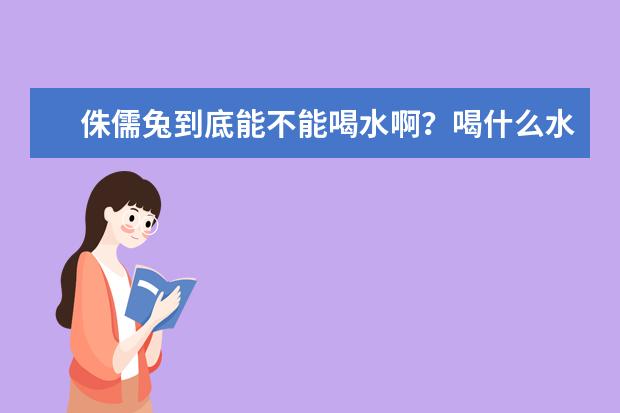 侏儒兔到底能不能喝水啊？喝什么水？还有平时该吃什么除了饲料拜托了各位 谢谢