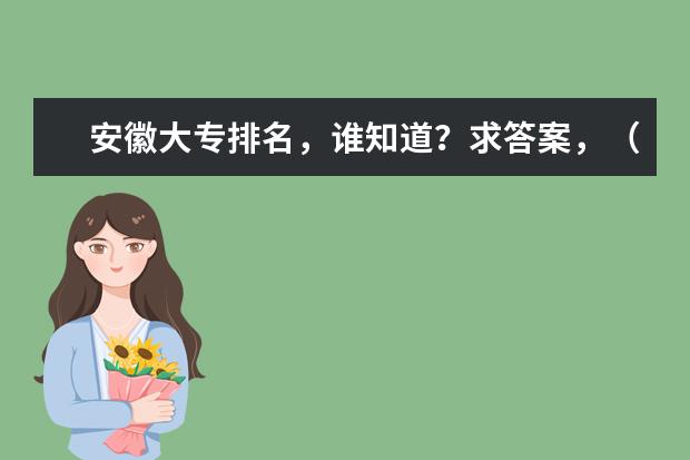 安徽大专排名,谁知道?求答案,(安徽的大学)