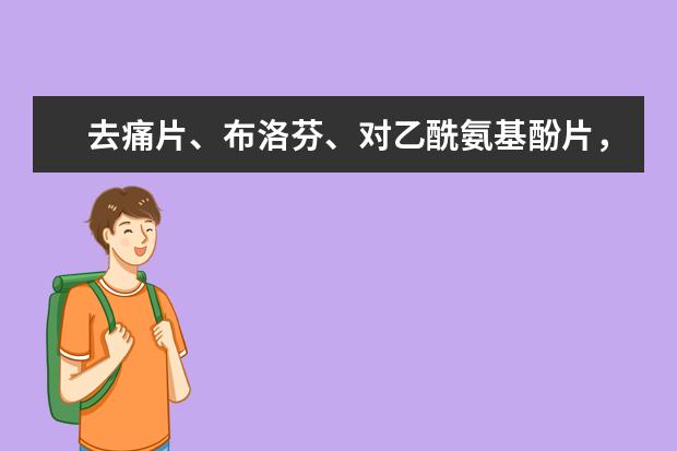 去痛片、布洛芬、对乙酰氨基酚片，哪个镇痛更好？快来了解