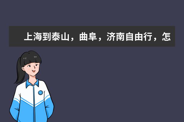 上海到泰山,曲阜,济南自由行,怎么玩?