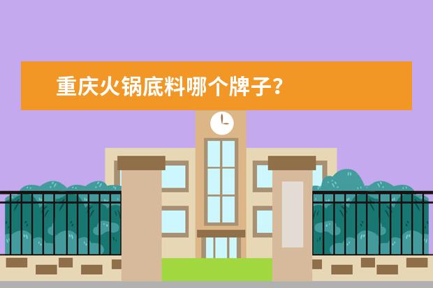 重庆火锅底料哪个牌子？
