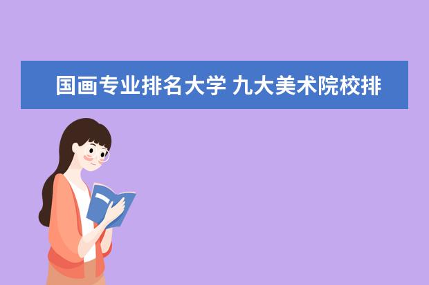 国画专业排名大学 九大美术院校排名