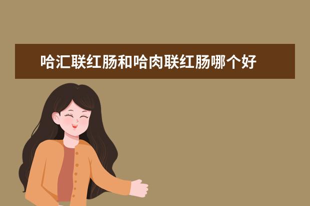 哈汇联红肠和哈肉联红肠哪个好