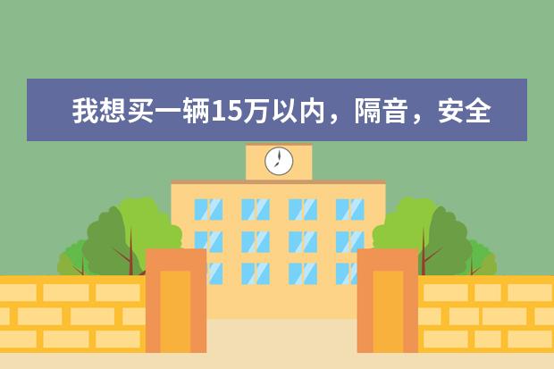 我想买一辆15万以内,隔音,安全,省油都比较好的车有哪些选择?