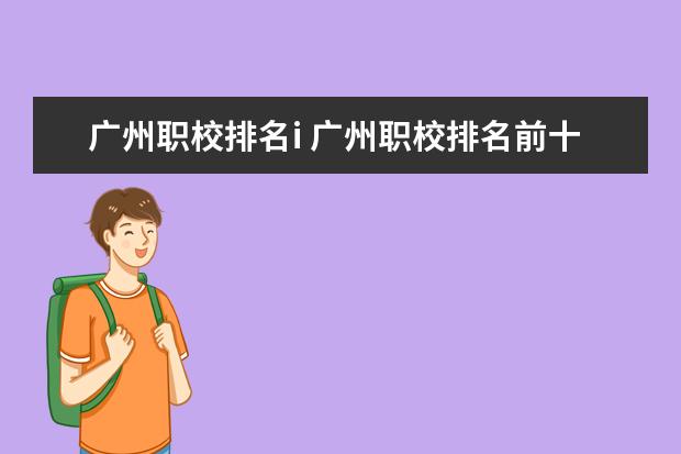 广州职校排名i 广州职校排名前十名学校