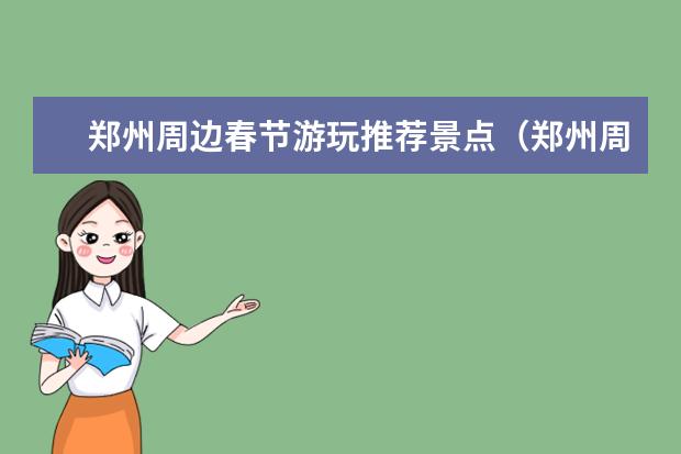 郑州周边春节游玩推荐景点(郑州周边自驾游玩推荐景点)
