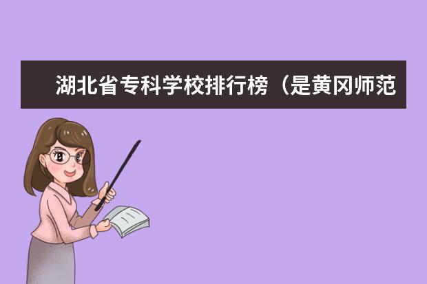 湖北省专科学校排行榜（是黄冈师范学院专科就业特色班好还是武汉工程职业技术学院专科好）