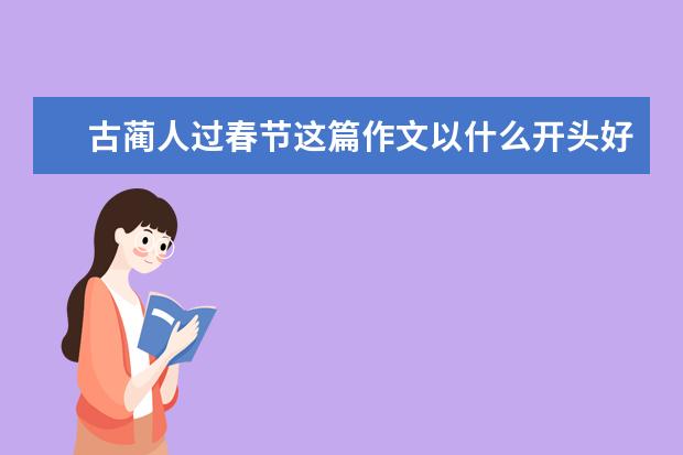 古蔺人过春节这篇作文以什么开头好