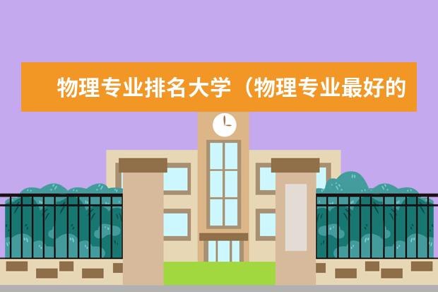 物理专业排名大学（物理专业最好的大学）