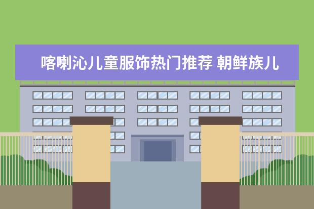 喀喇沁儿童服饰热门推荐 朝鲜族儿童服饰特点